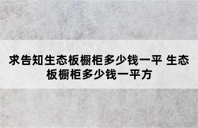 求告知生态板橱柜多少钱一平 生态板橱柜多少钱一平方